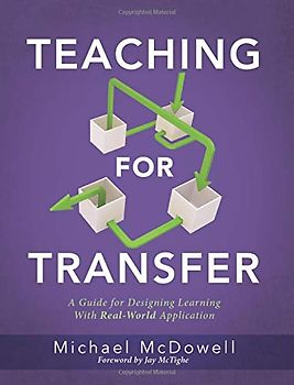 Teaching for Transfer: A Guide for Designing Learning With Real-world Application a Guide to Instructional Strategies That Build Transferable Skills in K-12 Students