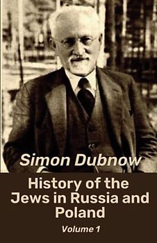 History of the Jews in Russia and Poland, Volume 1 (of 3): An In-Depth Look At Jewish Settlement In Eastern Europe (Annotated)
