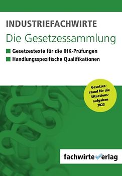 Industriefachwirte - Die Gesetzessammlung: Unkommentierte Gesetzestexte für die IHK-Prüfungen 2023