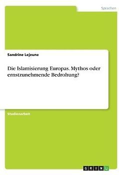 Die Islamisierung Europas. Mythos oder ernstzunehmende Bedrohung?