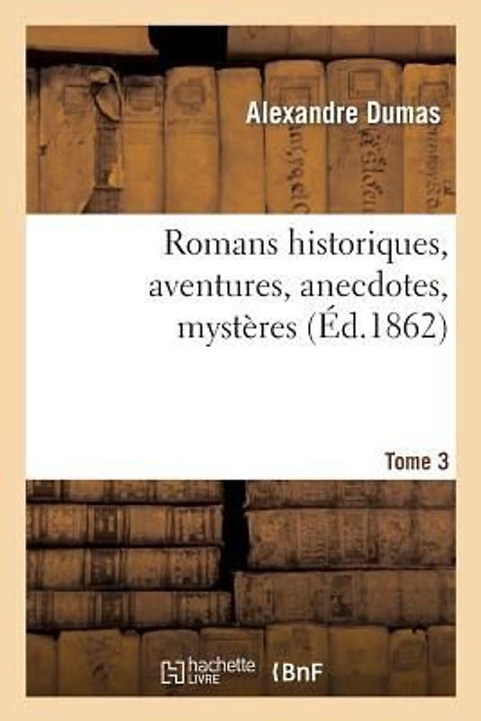 Romans Historiques, Aventures, Anecdotes, Mystères.Tome 3