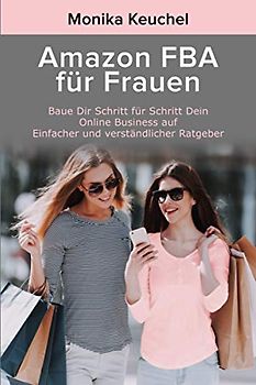 Amazon FBA für Frauen: Praxis Ratgeber zum Aufbau eines Online Business – Step by Step Guide deutsch – Erfolgreich auf Amazon verkaufen