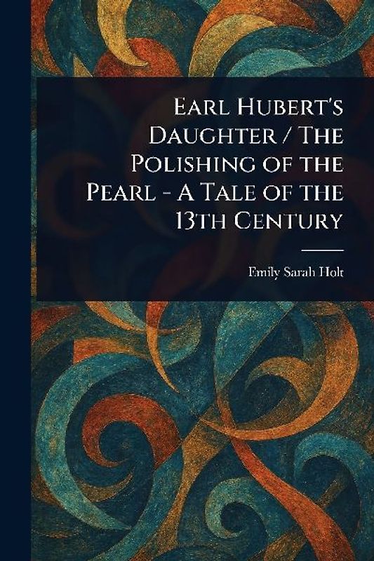 Earl Hubert's Daughter / The Polishing of the Pearl - A Tale of the 13th Century