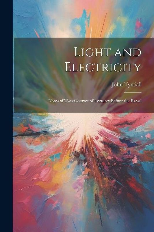 Light and Electricity: Notes of Two Courses of Lectures Before the Royal