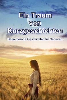 Ein Traum von Kurzgeschichten - Bezaubernde Geschichten für Senioren: Kurzgeschichten für Senioren mit Gedächtnisschwäche