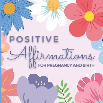 Positive Affirmations for Pregnancy and Birth: Daily Affirmations for Pregnant Women to Create a Happy 9 Months! (Pregnancy Gifts for First Time Moms to Be)