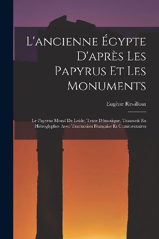 L'ancienne Égypte D'après Les Papyrus Et Les Monuments: Le Papyrus Moral De Leide; Texte Démotique, Transcrit En Hiéroglyphes Avec Traduction Français