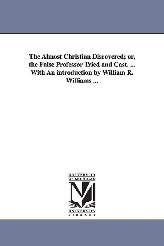 The Almost Christian Discovered; or, the False Professor Tried and Cast. ... With An introduction by William R. Williams ...