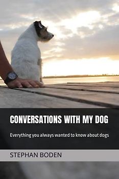 Conversations With My Dog: Everything you always wanted to know about dogs