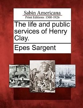 The Life and Public Services of Henry Clay.