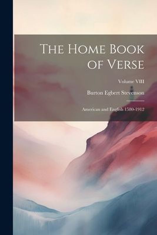 The Home Book of Verse: American and English 1580-1912; Volume VIII