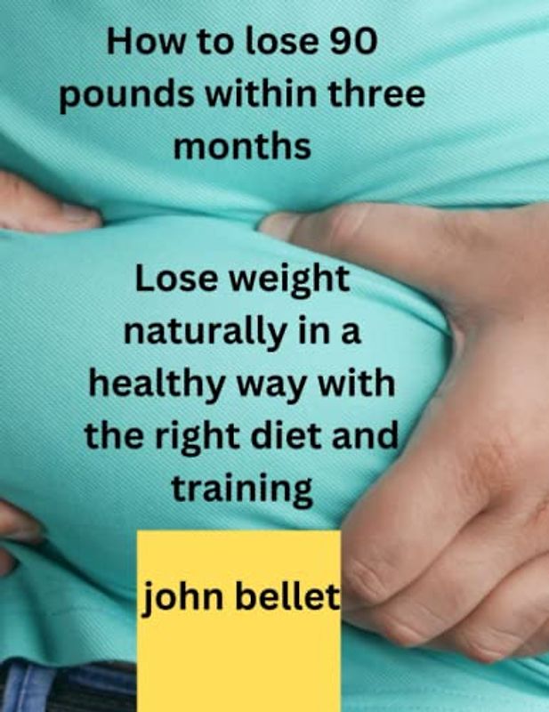 How to lose 90 pounds within three months: Lose weight naturally in a healthy way with the right diet and training