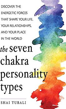 Seven Chakra Personality Types: Discover the Energetic Forces That Shape Your Life, Your Relationships, and Your Place in the World
