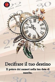 Decifrare il tuo destino  Il potere dei numeri sulla tua data di nascita