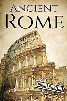 Ancient Rome: A History From Beginning to End (Ancient Civilizations, Band 1)