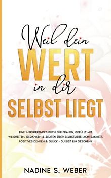 Weil dein Wert in dir selbst liegt: Ein inspirierendes Buch für Frauen, gefüllt mit Weisheiten, Gedanken & Zitaten über Selbstliebe, Achtsamkeit, ... bist ein Geschenk (Selbstliebe Buch, Band 1)