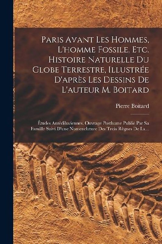 Paris Avant Les Hommes, L'homme Fossile, Etc. Histoire Naturelle Du Globe Terrestre, Illustrée D'après Les Dessins De L'auteur M. Boitard: Études Anté