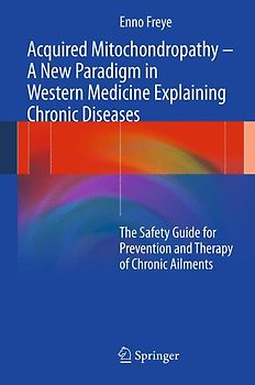 Acquired Mitochondropathy – A New Paradigm in Western Medicine explaining Chronic Diseases. The Safety Guide for Prevention and Therapy of Chronic Ailments