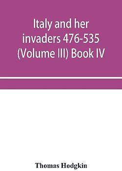 Italy and her invaders 476-535 (Volume III) Book IV. The Ostrogothic Invasion