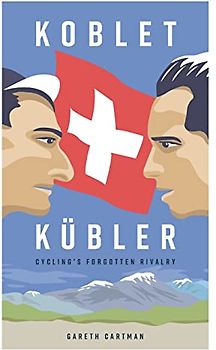 Koblet + Kubler - Cycling's Forgotten Rivalry: The Lives of Hugo Koblet and Ferdy Kubler
