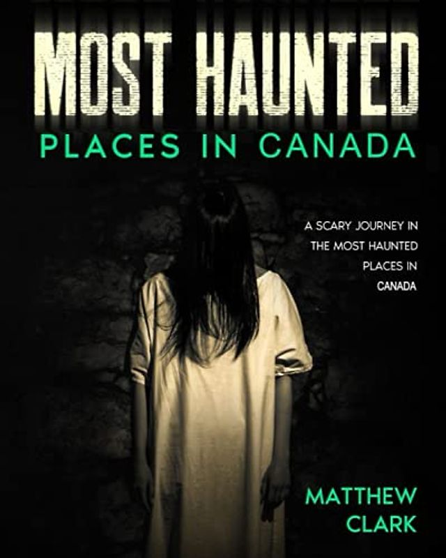 Most Haunted Places in Canada: True Ghost Stories. A Scary Journey in the Most Haunted Places in Canada