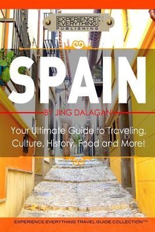 Spain: Your Ultimate Guide to Travel, Culture, History, Food and More!: Experience Everything Travel Guide Collection(TM)