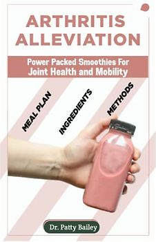 ARTHRITIS ALLEVIATION: POWER PACKED SMOOTHIES FOR JOINT HEALTH AND MOBILITY