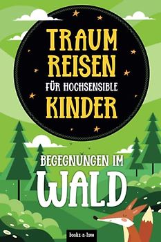 Traumreisen für hochsensible Kinder - Begegnungen im Wald: Fantasiereisen zur Entspannung, Achtsamkeit und Meditation