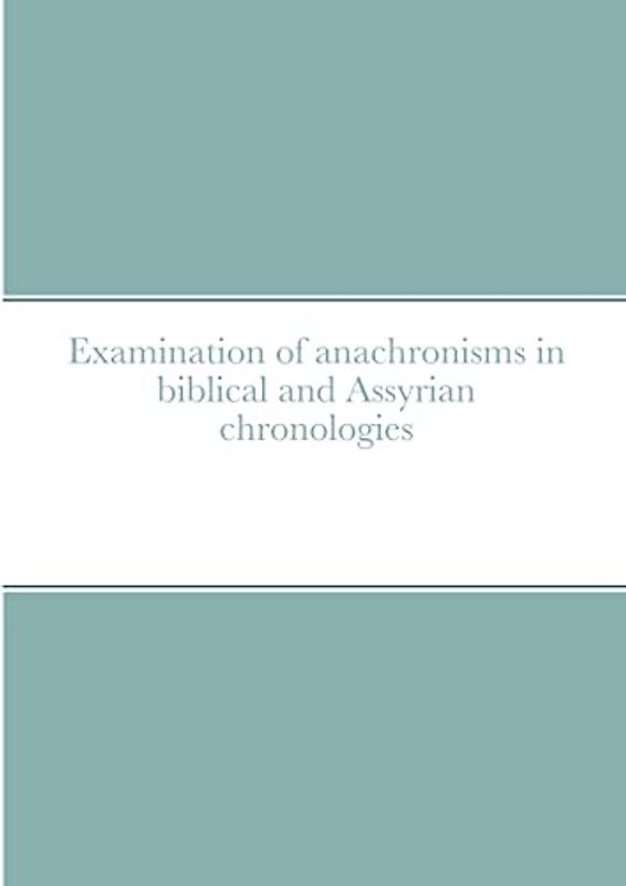 Examination of anachronisms in biblical and Assyrian chronologies