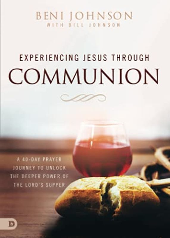 Experiencing Jesus Through Communion: A 40-Day Prayer Journey to Unlock the Deeper Power of the Lord's Supper