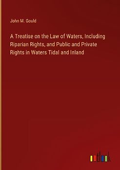 A Treatise on the Law of Waters, Including Riparian Rights, and Public and Private Rights in Waters Tidal and Inland