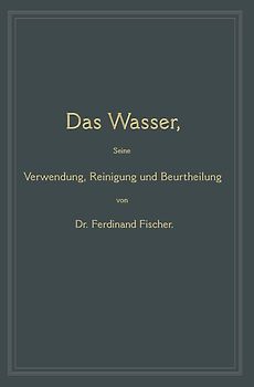 Das Wasser, seine Verwendung, Reinigung und Beurtheilung