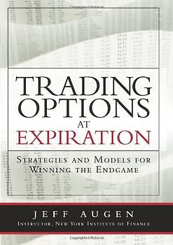 Trading Options at Expiration: Strategies and Models for Winning the Endgame - Jeff Augen