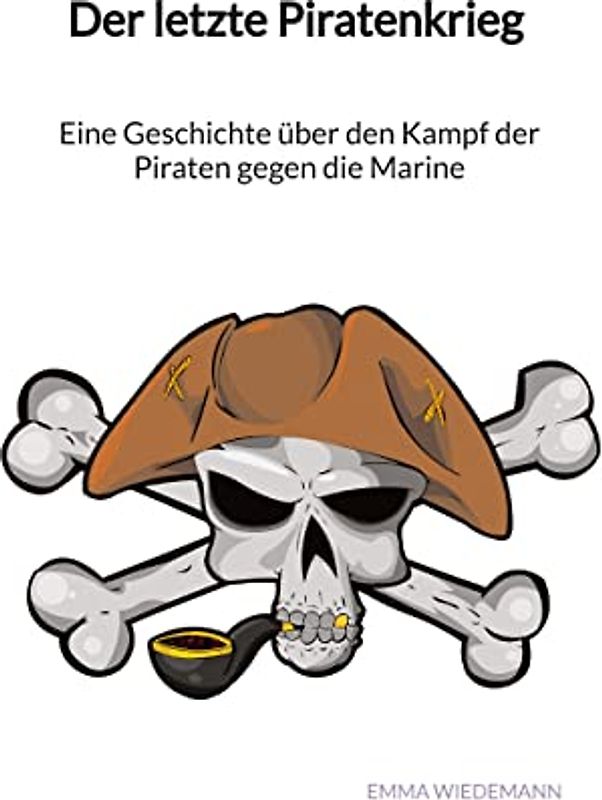 Der letzte Piratenkrieg - Eine Geschichte über den Kampf der Piraten gegen die Marine