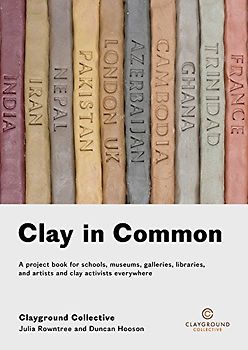 Clay in Common: A project book for schools, museums, galleries, libraries and artists and clay activists everywhere (Clayground Collective)