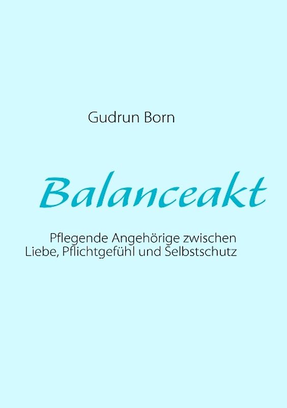 Balanceakt. Pflegende Angehörige zwischen Liebe, Pflichtgefühl und Selbstschutz