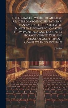 The Dramatic Works of Moliere: Rendered Into English by Henri Van Laun; Illustrated With Nineteen Engravings on Steel From Paintings and Designs by H