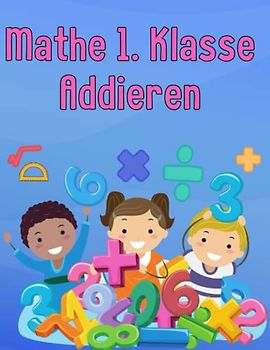 Mathe 1. Klasse Addieren: Übungsheft um Denken und Rechnen spielend zu fordern