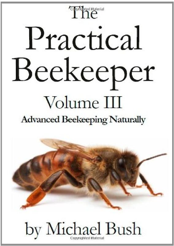 The Practical Beekeeper Volume III Advanced Beekeeping Naturally - Bush, Michael