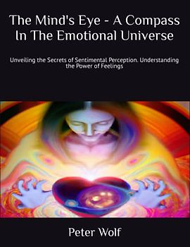 The Mind's Eye - A Compass In The Emotional Universe: Unveiling the Secrets of Sentimental Perception. Understanding the Power of Feelings (Self Discovery Journey)