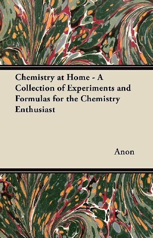 Chemistry at Home - A Collection of Experiments and Formulas for the Chemistry Enthusiast