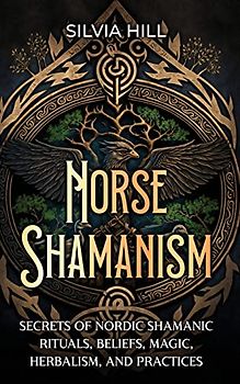 Norse Shamanism: Secrets of Nordic Shamanic Rituals, Beliefs, Magic, Herbalism, and Practices