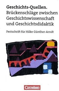 Geschichts-Quellen: Brückenschläge zwischen Geschichtswissenschaft und Geschichtsdidaktik