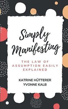 Simply Manifesting: The Law of Assumption easily explained