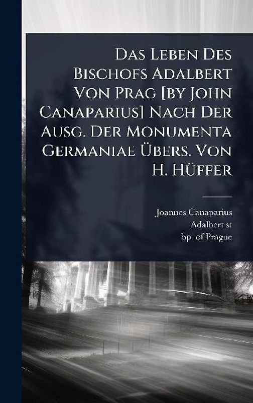 Das Leben Des Bischofs Adalbert Von Prag [by John Canaparius] Nach Der Ausg. Der Monumenta Germaniae Ãbers. Von H. HÃ1/4ffer