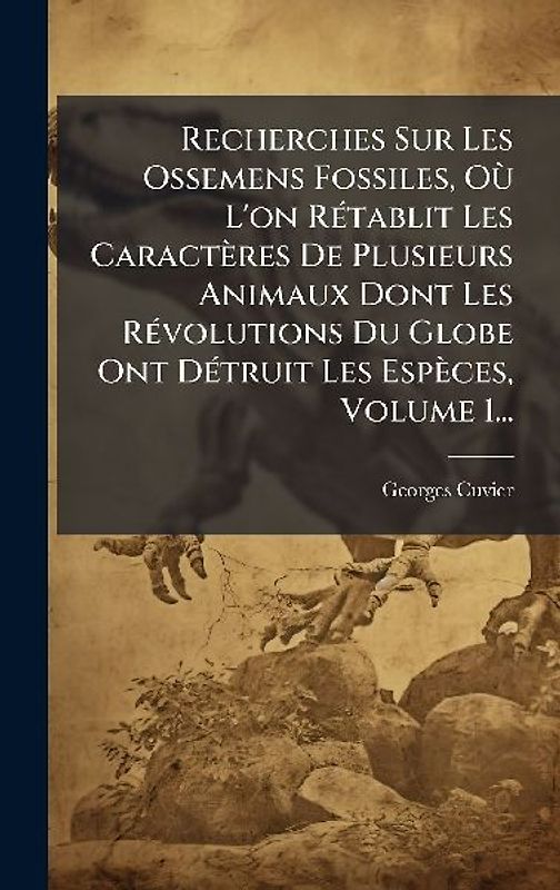 Recherches Sur Les Ossemens Fossiles, OÃ¹ L'on RÃ(c)tablit Les Caractères De Plusieurs Animaux Dont Les RÃ(c)volutions Du Globe Ont DÃ(c)truit Les Espèces, Volume 1...