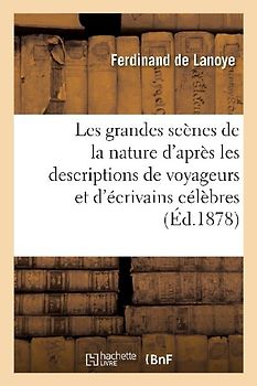 Les Grandes Scènes de la Nature d'Après Les Descriptions de Voyageurs Et d'Écrivains Célèbres