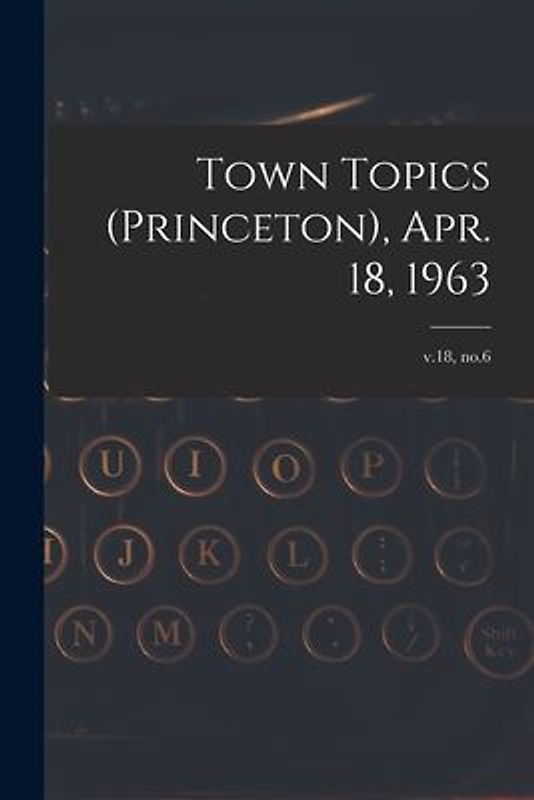 Town Topics (Princeton), Apr. 18, 1963; v.18, no.6