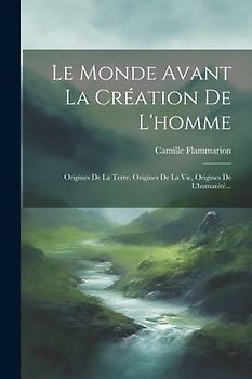 Le Monde Avant La Création De L'homme: Origines De La Terre, Origines De La Vie, Origines De L'humanité...