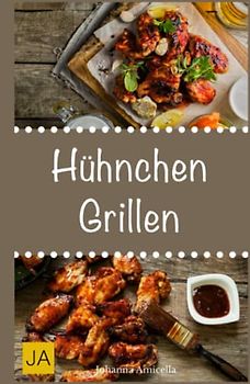 Hühnchen Grillen: 30 Rezepte für leckere Hühnchen-Gerichte zum Grillen: Damit die nächste Grill-Party ein Hit wird !
